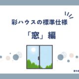 【注文住宅】「彩ハウス」窓の標準仕様を徹底解説！